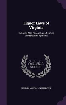 portada Liquor Laws of Virginia: Including Also Federal Laws Relating to Interstate Shipments (en Inglés)