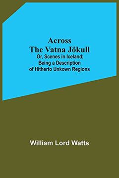 portada Across the Vatna Jökull; Or, Scenes in Iceland; Being a Description of Hitherto Unkown Regions (en Inglés)