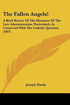 portada the fallen angels!: a brief review of the measures of the late administration, particularly as connected with the catholic question (1807) (en Inglés)