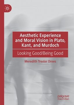 portada Aesthetic Experience and Moral Vision in Plato, Kant, and Murdoch: Looking Good/Being Good 