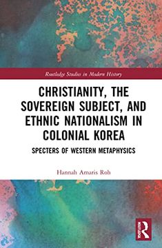 portada Christianity, the Sovereign Subject, and Ethnic Nationalism in Colonial Korea: Specters of Western Metaphysics (Routledge Studies in Modern History) (en Inglés)