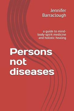portada Persons not diseases: a guide to mind-body-spirit medicine and holistic healing (en Inglés)