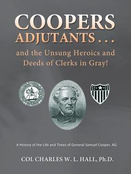 portada Coopers Adjutants . . . and the Unsung Heroics and Deeds of Clerks in Gray!: A History of the Life and Times of General Samuel Cooper, AG (in English)