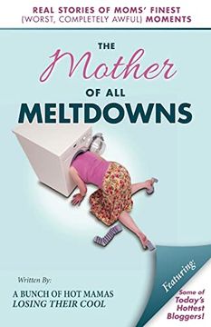 portada The Mother of all Meltdowns: Real Stories of Moms' Finest (Worst, Completely Awful) Moments (en Inglés)