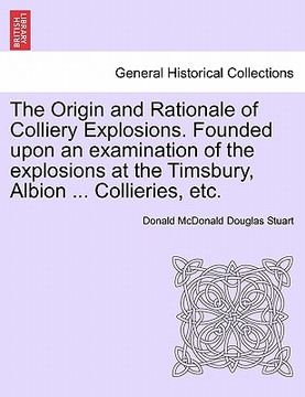 portada the origin and rationale of colliery explosions. founded upon an examination of the explosions at the timsbury, albion ... collieries, etc. (en Inglés)