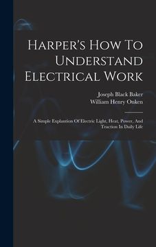 portada Harper's How To Understand Electrical Work: A Simple Explantion Of Electric Light, Heat, Power, And Traction In Daily Life (en Inglés)