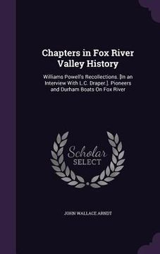 portada Chapters in Fox River Valley History: Williams Powell's Recollections. [In an Interview With L.C. Draper.]. Pioneers and Durham Boats On Fox River