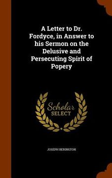 portada A Letter to Dr. Fordyce, in Answer to his Sermon on the Delusive and Persecuting Spirit of Popery
