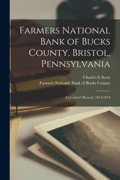 portada Farmers National Bank of Bucks County, Bristol, Pennsylvania: a Century's Record, 1814-1914 (en Inglés)
