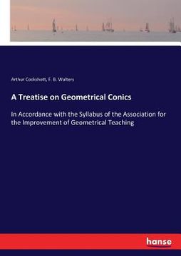 portada A Treatise on Geometrical Conics: In Accordance with the Syllabus of the Association for the Improvement of Geometrical Teaching (en Inglés)