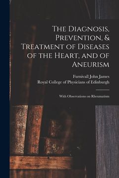 portada The Diagnosis, Prevention, & Treatment of Diseases of the Heart, and of Aneurism: With Observations on Rheumatism (en Inglés)