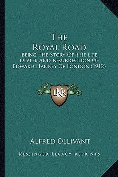 portada the royal road: being the story of the life, death, and resurrection of edward hankey of london (1912) (en Inglés)