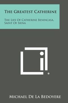 portada The Greatest Catherine: The Life of Catherine Benincasa, Saint of Siena (en Inglés)