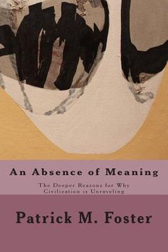 portada An Absence of Meaning: The Deeper Reasons for Why Civilization is Unraveling (en Inglés)