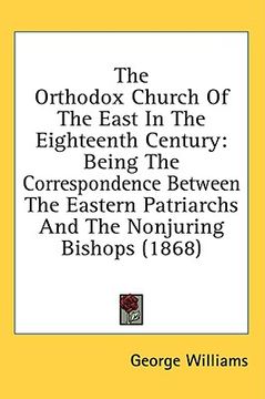 portada the orthodox church of the east in the eighteenth century: being the correspondence between the eastern patriarchs and the nonjuring bishops (1868) (in English)