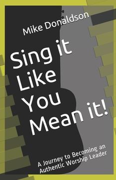 portada Sing it Like You Mean it!: A Journey to Becoming an Authentic Worship Leader