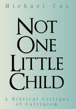 portada Not One Little Child: A Biblical Critique of Calvinism (en Inglés)