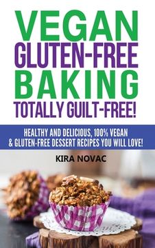 portada Vegan Gluten-Free Baking: Totally Guilt-Free!: Healthy and Delicious, 100% Vegan and Gluten-Free Dessert Recipes You Will Love (in English)