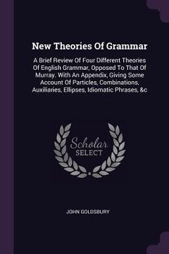 portada New Theories Of Grammar: A Brief Review Of Four Different Theories Of English Grammar, Opposed To That Of Murray. With An Appendix, Giving Some (in English)