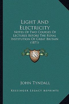 portada light and electricity: notes of two courses of lectures before the royal institution of great britain (1871)