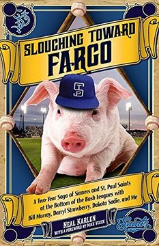 portada Slouching Toward Fargo: A Two-Year Saga of Sinners and St. Paul Saints at the Bottom of the Bush Leagues with Bill Murray, Darryl Strawberry, Dakota Sadie, and Me