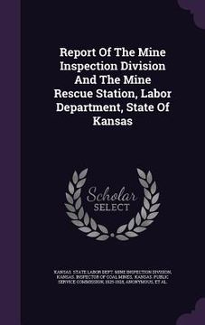 portada Report Of The Mine Inspection Division And The Mine Rescue Station, Labor Department, State Of Kansas (en Inglés)