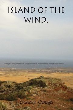 portada Island of the Wind: Being the account of a two week sojourn on Fuerteventura in the Canary islands. The purposes of which were to treat my (in English)