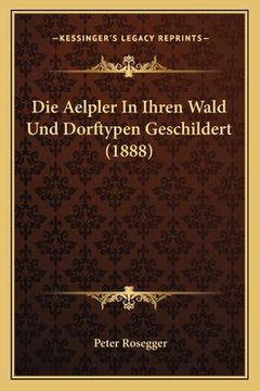 portada Die Aelpler In Ihren Wald Und Dorftypen Geschildert (1888) (en Alemán)