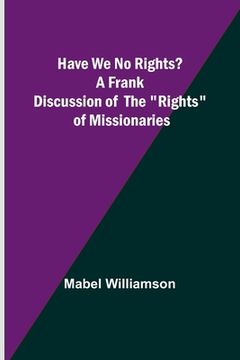 portada Have We No Rights? A frank discussion of the rights of missionaries (en Inglés)