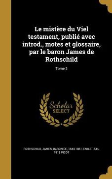 portada Le mistère du Viel testament, publié avec introd., motes et glossaire, par le baron James de Rothschild; Tome 3 (en Francés)