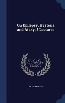 portada On Epilepsy, Hysteria and Ataxy, 3 Lectures (en Inglés)