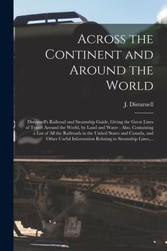 portada Across the Continent and Around the World [microform]: Disturnell's Railroad and Steamship Guide, Giving the Great Lines of Travel Around the World, b (en Inglés)