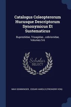 portada Catalogus Coleopterorum Hucusque Descriptorum Synonymicus Et Sustematicus: Buprestidae, Trixagidae...cebrionidae, Volumes 5-6 (en Inglés)
