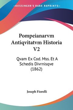 portada Pompeianarvm Antiqvitatvm Historia V2: Qvam Ex Cod. Mss. Et A Schedis Divrnisqve (1862) (en Latin)