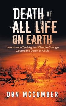 portada Death of All Life on Earth: How Human Zeal Against Climate Change Caused the Death of All Life (in English)