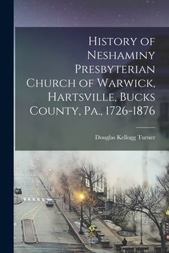 portada History of Neshaminy Presbyterian Church of Warwick, Hartsville, Bucks County, Pa., 1726-1876