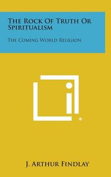 portada The Rock of Truth or Spiritualism: The Coming World Religion (en Inglés)