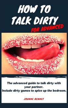 portada How to talk dirty for advanced: The advanced guide to talk dirty with your partner. Inlcude dirty games to spice up the bedroom. (in English)