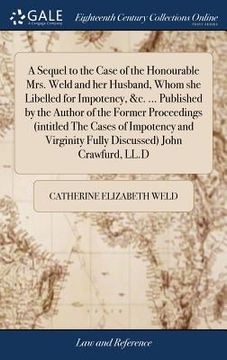 portada A Sequel to the Case of the Honourable Mrs. Weld and her Husband, Whom she Libelled for Impotency, &c. ... Published by the Author of the Former Proce