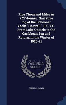portada Five Thousand Miles in a 27-tonner. Narrative log of the Schooner Yacht "Haswell", R.C.Y.C. From Lake Ontario to the Caribbean Sea and Return, in the (en Inglés)