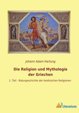 portada Die Religion und Mythologie der Griechen: 1. Teil - Naturgeschichte der heidnischen Religionen (en Alemán)