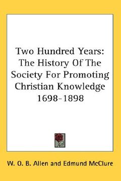 portada two hundred years: the history of the society for promoting christian knowledge 1698-1898 (in English)