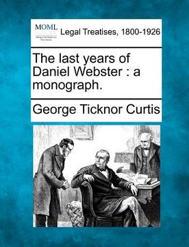 portada the last years of daniel webster: a monograph. (in English)
