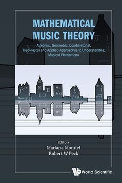 portada Mathematical Music Theory: Algebraic, Geometric, Combinatorial, Topological and Applied Approaches to Understanding Musical Phenomena (en Inglés)