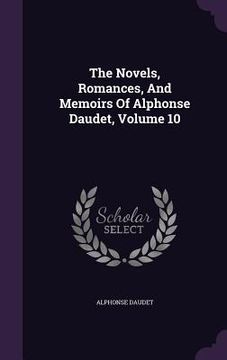 portada The Novels, Romances, And Memoirs Of Alphonse Daudet, Volume 10 (en Inglés)