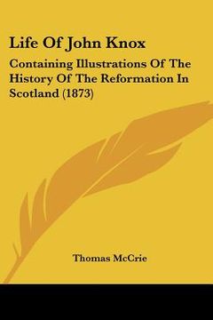 portada life of john knox: containing illustrations of the history of the reformation in scotland (1873)