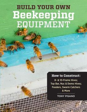 portada build your own beekeeping equipment: how to construct 8- & 10-frame hives; top bar, nuc & demo hives; feeders, swarm catchers & more (in English)