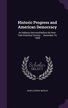 portada Historic Progress and American Democracy: An Address Delivered Before the New-York Historical Society ... December 16, 1868 (en Inglés)