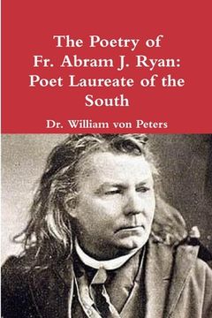 portada The Poetry of Fr. Abram J. Ryan: Poet Laureate of the South: Edited by Dr. William G. von Peters (en Inglés)