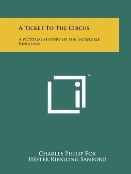 portada a ticket to the circus: a pictorial history of the incredible ringlings (en Inglés)